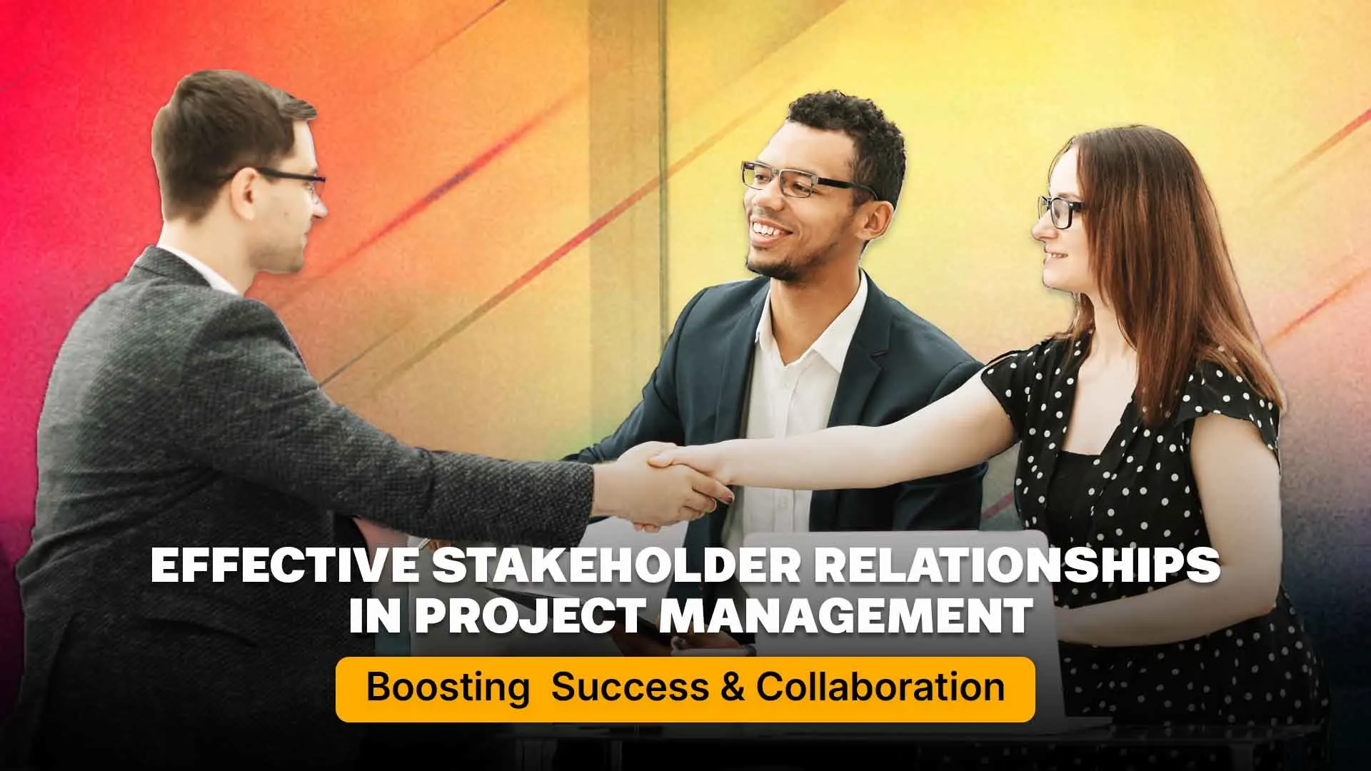 Effective Stakeholder Relationships in Project Management: Boosting Success and Collaboration 